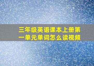 三年级英语课本上册第一单元单词怎么读视频