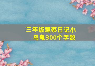 三年级观察日记小乌龟300个字数