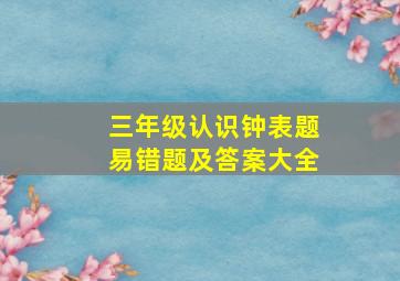 三年级认识钟表题易错题及答案大全