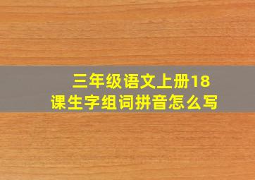 三年级语文上册18课生字组词拼音怎么写