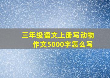 三年级语文上册写动物作文5000字怎么写