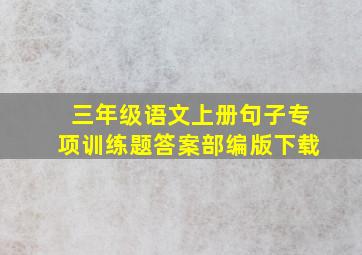 三年级语文上册句子专项训练题答案部编版下载