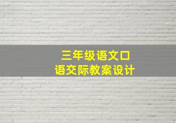 三年级语文口语交际教案设计