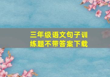 三年级语文句子训练题不带答案下载