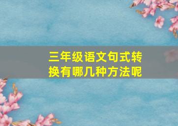 三年级语文句式转换有哪几种方法呢