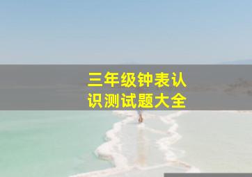 三年级钟表认识测试题大全