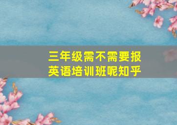 三年级需不需要报英语培训班呢知乎