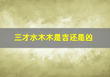 三才水木木是吉还是凶