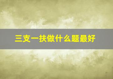 三支一扶做什么题最好