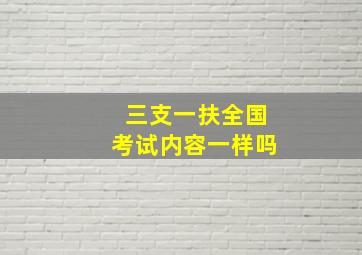 三支一扶全国考试内容一样吗