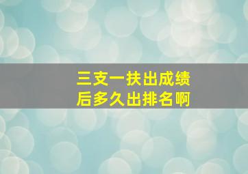 三支一扶出成绩后多久出排名啊