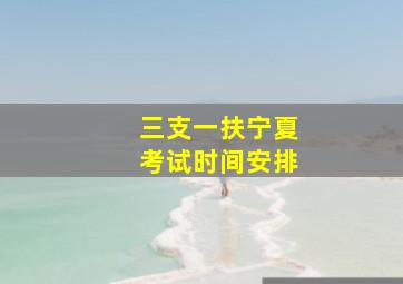 三支一扶宁夏考试时间安排