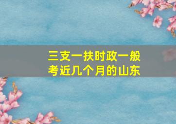 三支一扶时政一般考近几个月的山东