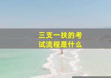 三支一扶的考试流程是什么