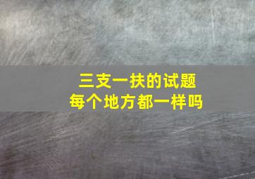 三支一扶的试题每个地方都一样吗