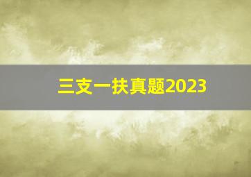 三支一扶真题2023