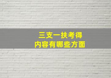 三支一扶考得内容有哪些方面