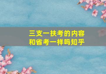 三支一扶考的内容和省考一样吗知乎