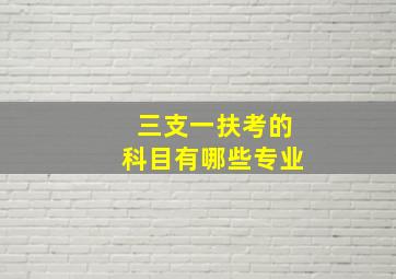 三支一扶考的科目有哪些专业