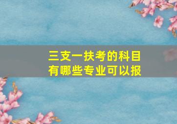 三支一扶考的科目有哪些专业可以报