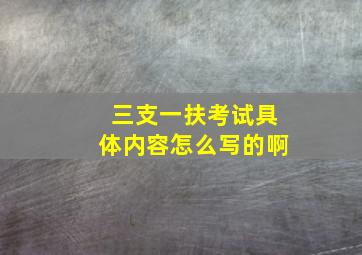 三支一扶考试具体内容怎么写的啊