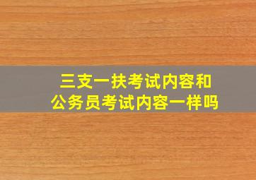 三支一扶考试内容和公务员考试内容一样吗