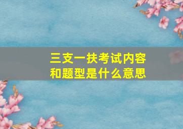 三支一扶考试内容和题型是什么意思