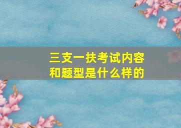 三支一扶考试内容和题型是什么样的