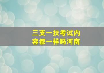 三支一扶考试内容都一样吗河南