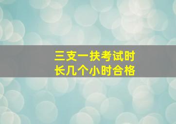 三支一扶考试时长几个小时合格