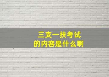 三支一扶考试的内容是什么啊