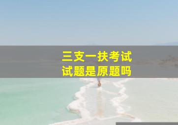 三支一扶考试试题是原题吗