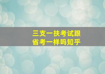 三支一扶考试跟省考一样吗知乎