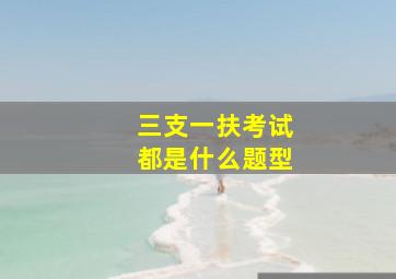 三支一扶考试都是什么题型