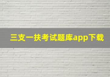 三支一扶考试题库app下载