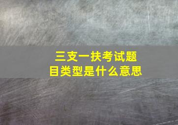 三支一扶考试题目类型是什么意思