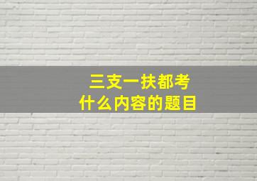 三支一扶都考什么内容的题目