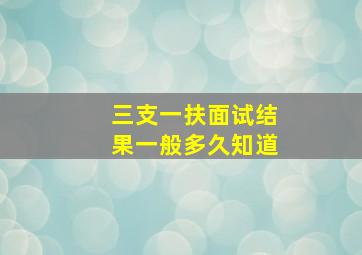 三支一扶面试结果一般多久知道