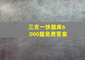 三支一扶题库6000题免费答案