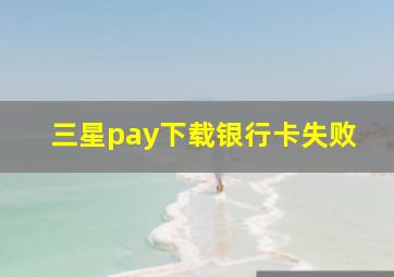 三星pay下载银行卡失败