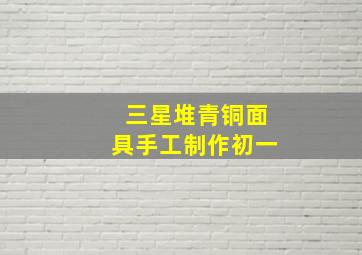 三星堆青铜面具手工制作初一