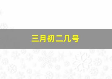 三月初二几号