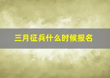 三月征兵什么时候报名