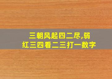 三朝风起四二尽,弱红三四看二三打一数字