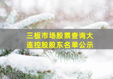 三板市场股票查询大连控股股东名单公示