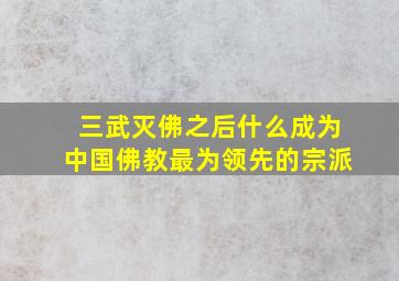 三武灭佛之后什么成为中国佛教最为领先的宗派