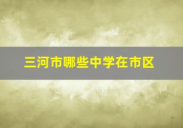 三河市哪些中学在市区