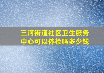 三河街道社区卫生服务中心可以体检吗多少钱