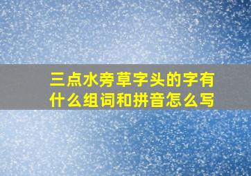 三点水旁草字头的字有什么组词和拼音怎么写