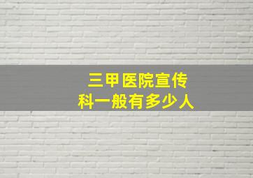 三甲医院宣传科一般有多少人